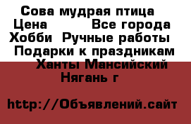 Сова-мудрая птица › Цена ­ 550 - Все города Хобби. Ручные работы » Подарки к праздникам   . Ханты-Мансийский,Нягань г.